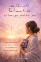Anglikanische Fastenandacht für Teenager-Mädchen 2026: 40 Tage des Glaubens, der Identität, des Gebets und der Hoffnung während der Fastenzeit (German Edition) B0GL55V41W Book Cover