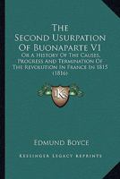 The Second Usurpation Of Buonaparte V1: Or A History Of The Causes, Progress And Termination Of The Revolution In France In 1815 1166321886 Book Cover