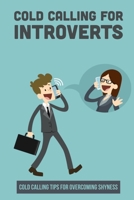 Cold Calling For Introverts: Cold Calling Tips For Overcoming Shyness: How To Be In Sales As An Introvert B09BSMMK6Y Book Cover