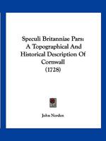 Speculi Britanniae Pars: A Topographical And Historical Description Of Cornwall 116704410X Book Cover