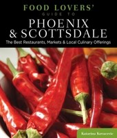 Food Lovers' Guide to&reg; Phoenix & Scottsdale: The Best Restaurants, Markets & Local Culinary Offerings 0762773146 Book Cover