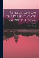 Reflections on the Present State of British India 1018935843 Book Cover