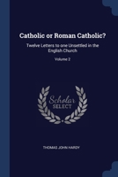 Catholic or Roman Catholic?: Twelve Letters to one Unsettled in the English Church; Volume 2 1376778343 Book Cover
