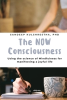 The NOW Consciousness Using the Science of Mindfulness for Manifesting a Joyful Life 9371826576 Book Cover