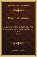Under the Gridiron: A Summer in the United States and the Far West, Including a Run Through Canada 1437359582 Book Cover