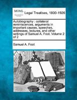 Autobiography: collateral reminiscences, arguments in important causes, speeches, addresses, lectures, and other writings of Samuel A. Foot. Volume 2 of 2 1240046707 Book Cover