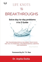 LIFE KNOTS To BREAKTHROUGHS A to Z Guide to Solving day-to-day problems: The Transformational Blueprint that paves the way to personal and Professional growth and happiness B0CR68BMPG Book Cover