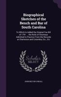 Biographical Sketches of the Bench and Bar of South Carolina: To Which Is Added the Original Fee Bill of 1791 ... the Rolls of Attorneys Admitted to ... Records at Charleston and Columbia, Etc., Etc 1147136246 Book Cover