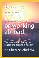 Playing sport, studying or working abroad: The blueprint to taking that chance and making it happen. 1704485908 Book Cover