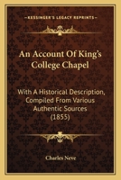 An Account Of King's College Chapel: With A Historical Description, Compiled From Various Authentic Sources 1166421082 Book Cover