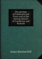 The Geology of Falmouth and Truro and of the Mining District of Camborne and Redruth 1021641588 Book Cover