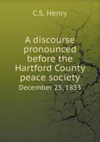 A Discourse Pronounced Before the Hartford County Peace Society December 25, 1833 5518692897 Book Cover