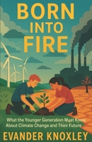 Born Into Fire: What the Younger Generation Must Know About Climate Change and Their Future B0FHKR7LZR Book Cover
