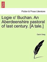 Logie O'Buchan: An Aberdeenshire Pastoral of the Last Century (Aberdeenshire classics) 1241091994 Book Cover