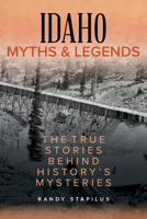 Idaho Myths and Legends: The True Stories Behind History's Mysteries 1493040375 Book Cover