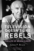 Television Doesn't Like Rebels: The Life of Brian Cleeve 132693709X Book Cover