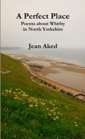 A Perfect Place: Poems about Whitby in North Yorkshire 0244412987 Book Cover