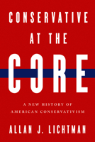 Conservative at the Core: A New History of American Conservatism 0268210306 Book Cover