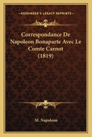 Correspondance De Napoleon Bonaparte Avec Le Comte Carnot (1819) 1120429978 Book Cover