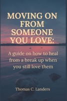 Moving on from someone you love: A guide on how to heal from a break up when you still love them B0BCS7DM97 Book Cover