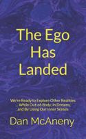 The Ego Has Landed : We're Ready to Explore Other Realities ... While Out-Of-Body, in Dreams, and by Using Our Inner Senses 1718107471 Book Cover