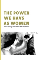 The Power We Havs As Women: How to Play And Win In A Man's World: Love And Romance B08TZ9QYVN Book Cover