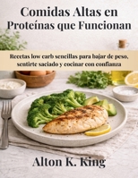 Comidas Altas en Proteínas que Funcionan: Recetas low carb sencillas para bajar de peso, sentirte saciado y cocinar con confianza (Spanish Edition) B0GL7K2VYT Book Cover