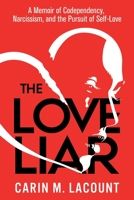 The Love Liar: A Memoir of Codependency, Narcissism, and the Pursuit of Self-Love 1954920369 Book Cover