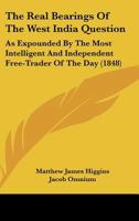 The Real Bearings of the West India Question: As Expounded by the Most Intelligent and Independent Free-Trader of the Day 1148787542 Book Cover