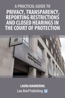 A Practical Guide to Privacy, Transparency, Reporting Restrictions and Closed Hearings in the Court of Protection 1916698425 Book Cover