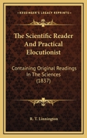The Scientific Reader And Practical Elocutionist: Containing Original Readings In The Sciences 1177962586 Book Cover