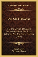 Our Glad Hosanna: For The Service Of Song In The Sunday School, The Social Gathering And The Prayer Meeting 1015099548 Book Cover