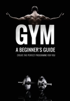 Gym: A Beginner's Guide | Create the perfect programme for you!: A necessity for beginner lifters B08T48J7Y4 Book Cover