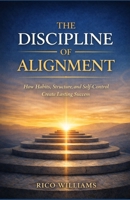 The Discipline of Alignment: How Habits, Structure, and Self-Control Create Lasting Success B0GH7GFGYW Book Cover