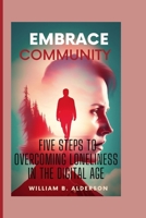 EMBRACE COMMUNITY: FIVE STEPS TO OVERCOMING LONELINESS IN THE DIGITAL AGE B0CSFWDWVV Book Cover