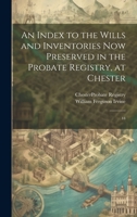 An Index to the Wills and Inventories now Preserved in the Probate Registry, at Chester: 44 1015226337 Book Cover