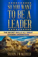 So You Want To Be A Leader: The Secret Skills All Great Leaders Understand 1076851479 Book Cover