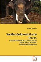 Weißes Gold und Graue Riesen: Kunstethnologische und historische Betrachtung indischer Elfenbeinschnitzereien 3639266943 Book Cover