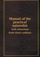 Manual of the Practical Naturalist with Selections from Thirty Authors 5518501226 Book Cover