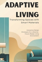 Adaptive Living: Transforming Spaces with Smart Materials: Innovative Design Strategies for a Smarter, Future-Ready Living Environment B0FQCCH61C Book Cover