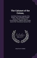 The Calumet of the Coteau,: And Other Poetical Legends of the Border. Also, a Glossary of Indian Names, Words, and Western Provincialisms. Together with a Guide-Book of the Yellowstone Naional Park 1347556672 Book Cover