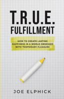 TRUE Fulfillment: How To Create Lasting Happiness in a World Obsessed with Temporary Pleasure 1967587035 Book Cover