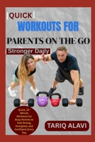 Quick Workouts for Parents on the Go: Quick, 10-Minute Workouts for Busy Parents to Feel Strong, Energized, and Confident Every Day B0FT19QNXP Book Cover