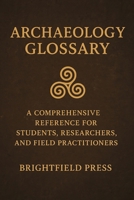 Archaeology Glossary: A Comprehensive Reference for Students, Researchers, and Field Practitioners B0GDZZTSZT Book Cover