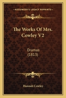 The Works Of Mrs. Cowley V2: Dramas 1104786036 Book Cover