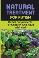 Natural Treatment For Autism: Herbal Supplements For Children And Adult With Asd: How To Cure Your Child Autism With Herbs Supplements B09DN1J77Q Book Cover