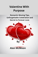 Valentine With Purpose: Romantic Wooing Tips, Unforgettable Celebration and Secret to Forever Love. B0GG72BHFX Book Cover
