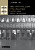 Saints and Church Spaces in the Late Antique Mediterranean: Architecture, Cult, and Community 1107411637 Book Cover