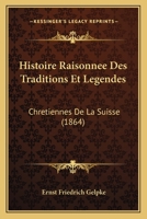 Histoire Raisonnee Des Traditions Et Legendes: Chretiennes De La Suisse (1864) 1166756866 Book Cover