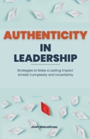 Authenticity in Leadership: Strategies to Make a Lasting Impact Amidst Complexity and Uncertainty B0CSXJGB4C Book Cover